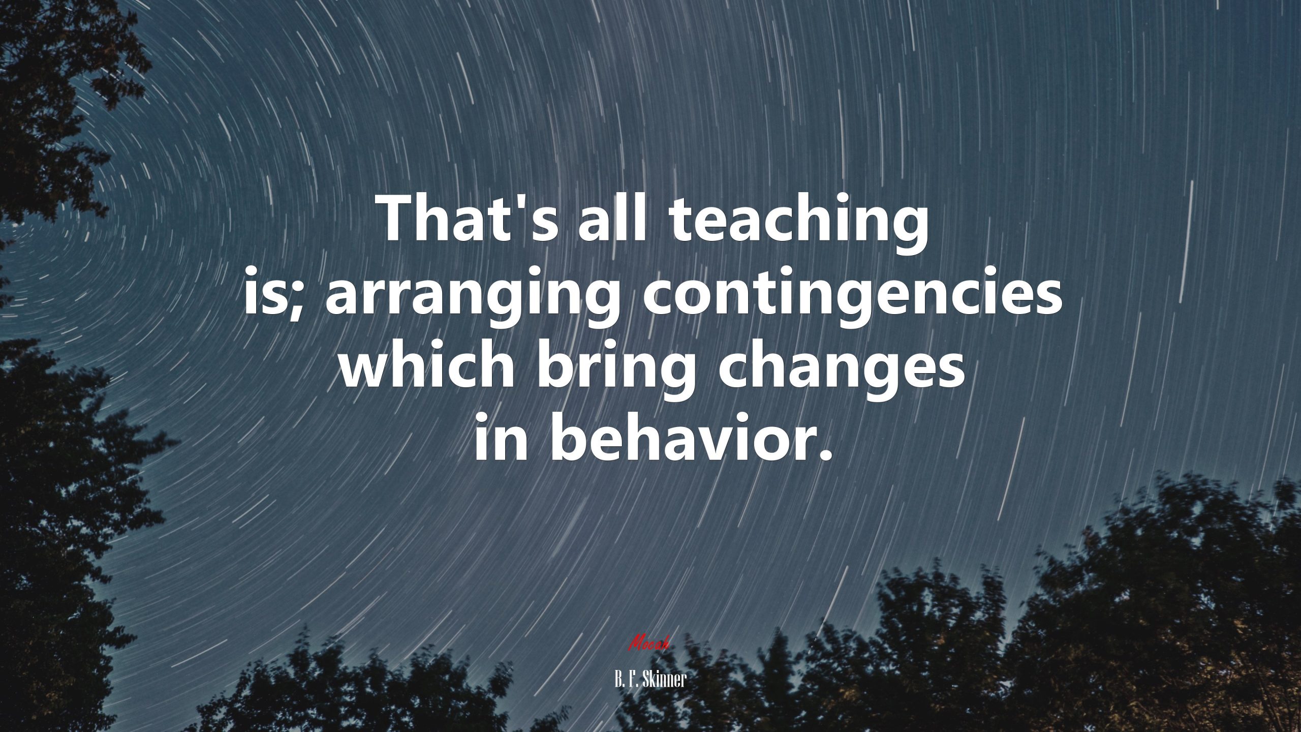 Quote by B.F. Skinner: "That's all teaching is; arranging contingencies which bring changes in behavior."