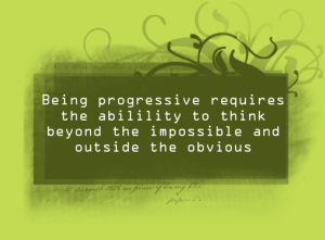 Quote about Progressivism: "Being progressive requires the ability to think beyond the impossible and outside the obvious."