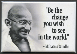 Quote by Mahatma Gandhi: "Be the change you wish to see in the world."