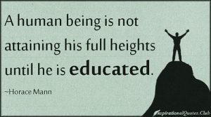 Quote by Horace Mann: "A human being is not attaining his full heights until he is educated."