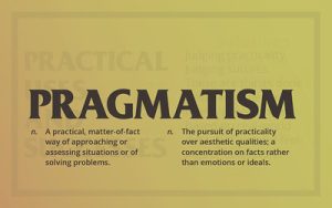 Bullet points summarizing the following key information about Pragmatism: A practical matter-of-fact way of approaching or assessing situations or of solving problems. The pursuit of practicality over aesthetic qualities; a concentration on facts rather than emotions or ideals.